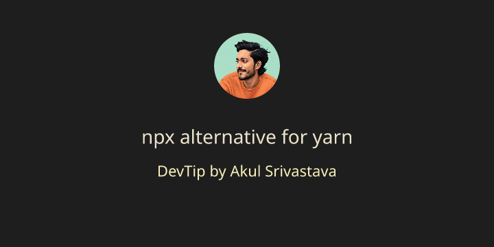 npx alternative for yarn | Akul Srivastava - DevTips, Blogs, Learnings ...